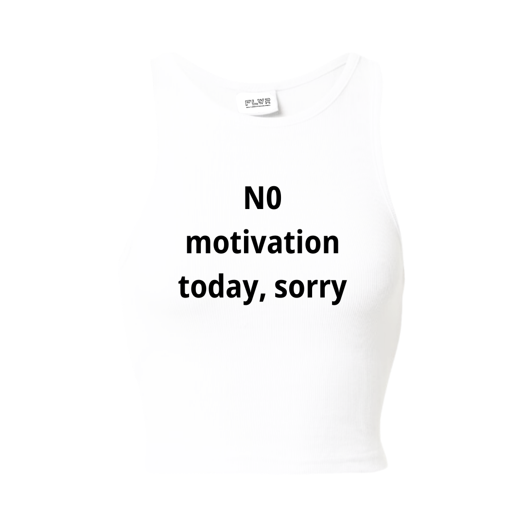 NO MOTIVATION TODAY, SORRY